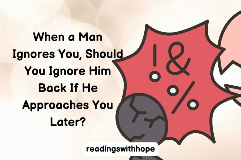 When a Man Ignores You, Should You Ignore Him Back If He Approaches You Later?